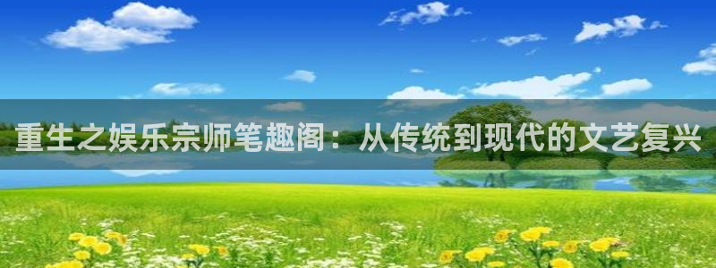 jdb电子游戏哪个容易赢：重生之娱乐宗师笔趣阁：从传统到现代的文艺复兴