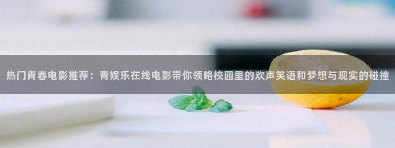 jdb电子夺宝官网：热门青春电影推荐：青娱乐在线电影带你领略校园里的欢声笑语和梦想与现实的碰撞