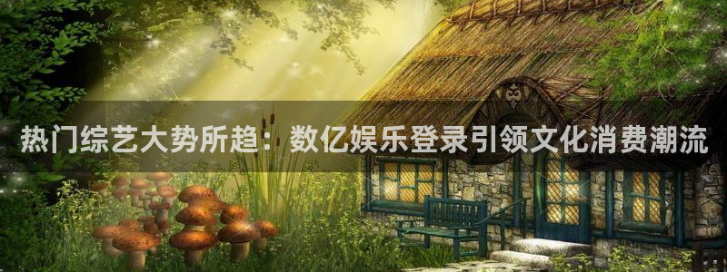 jdb电子试玩网址：热门综艺大势所趋：数亿娱乐登录引领文化消费潮流