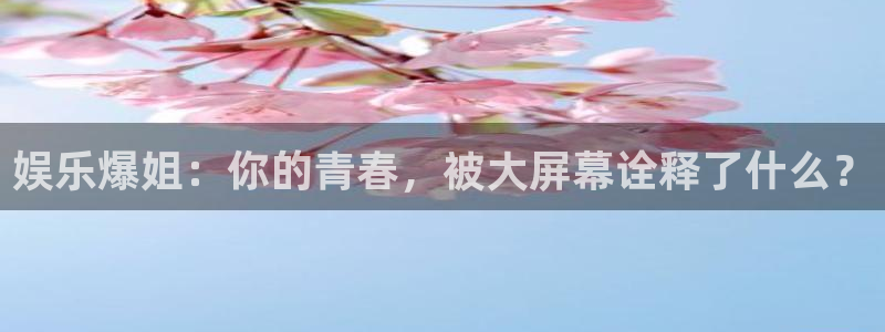 jdb电子首页平台：娱乐爆姐：你的青春，被大屏幕诠释了什么？