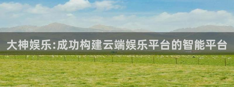 jdb电子官网入口：大神娱乐:成功构建云端娱乐平台的智能平台